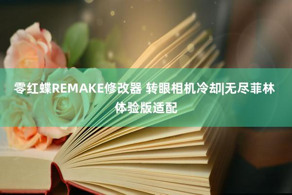 零红蝶REMAKE修改器 转眼相机冷却|无尽菲林 体验版适配