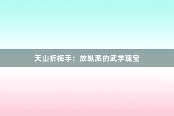 天山折梅手：放纵派的武学瑰宝