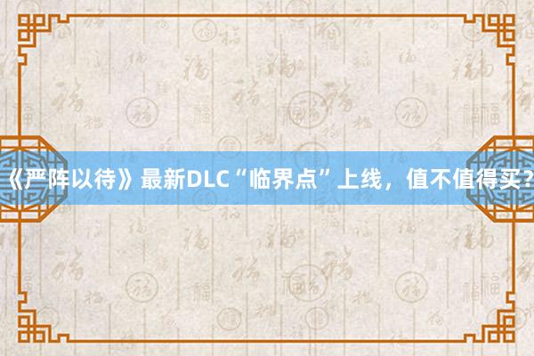 《严阵以待》最新DLC“临界点”上线，值不值得买？