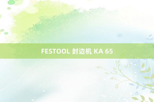 FESTOOL 封边机 KA 65