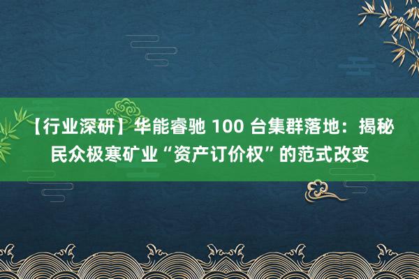 【行业深研】华能睿驰 100 台集群落地：揭秘民众极寒矿业“资产订价权”的范式改变