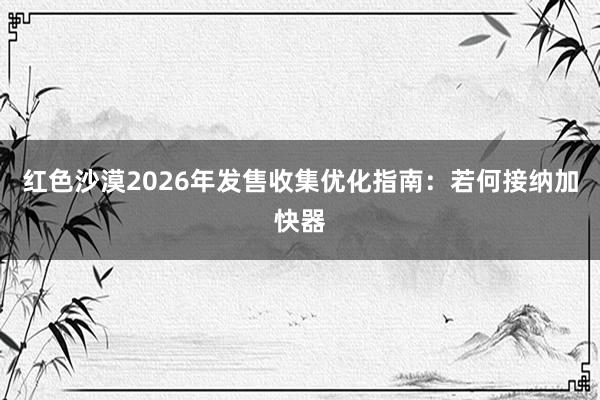 红色沙漠2026年发售收集优化指南：若何接纳加快器
