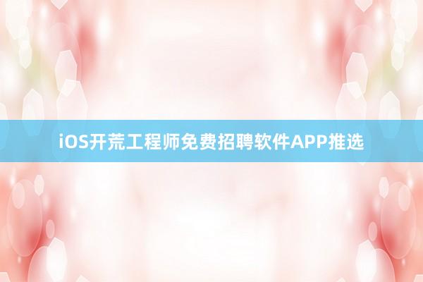 iOS开荒工程师免费招聘软件APP推选
