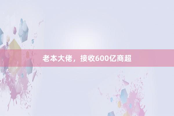 老本大佬，接收600亿商超