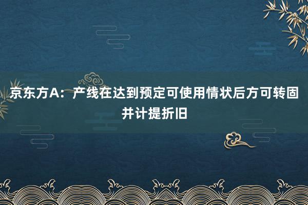 京东方A：产线在达到预定可使用情状后方可转固并计提折旧