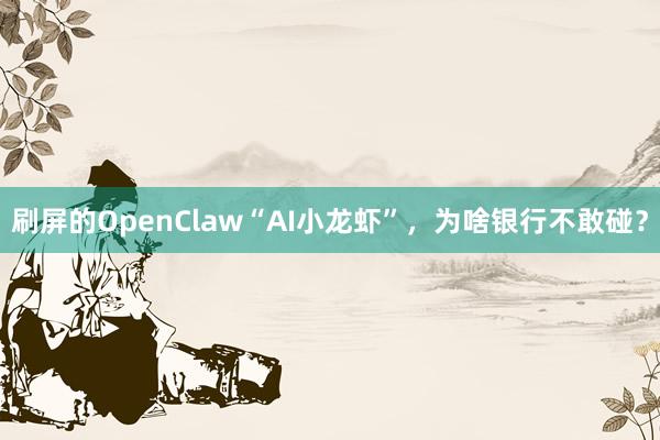 刷屏的OpenClaw“AI小龙虾”，为啥银行不敢碰？