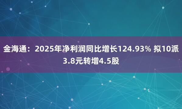 金海通：2025年净利润同比增长124.93% 拟10派3.8元转增4.5股