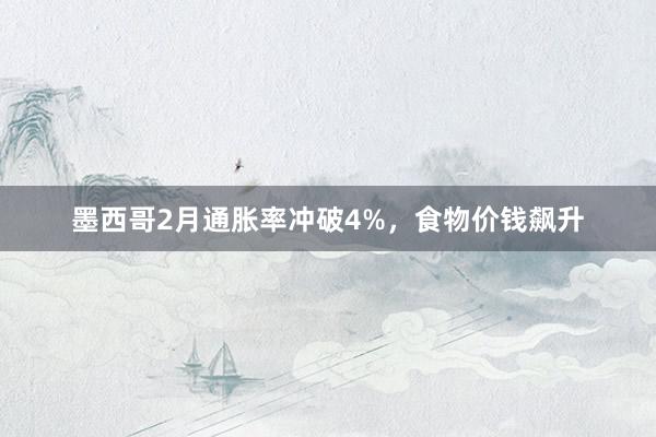 墨西哥2月通胀率冲破4%，食物价钱飙升