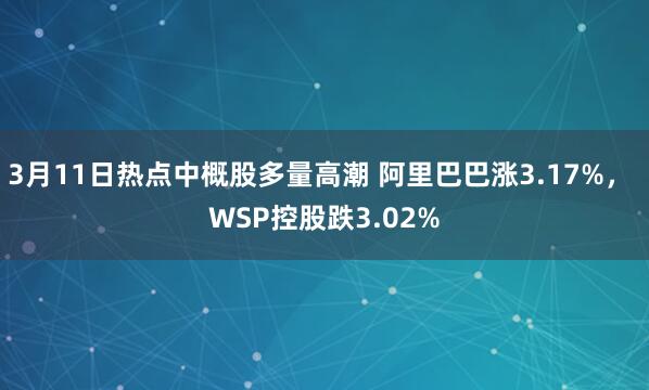 3月11日热点中概股多量高潮 阿里巴巴涨3.17%， WSP控股跌3.02%