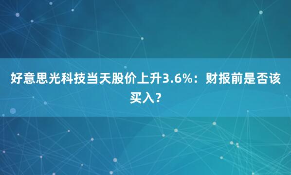好意思光科技当天股价上升3.6%：财报前是否该买入？