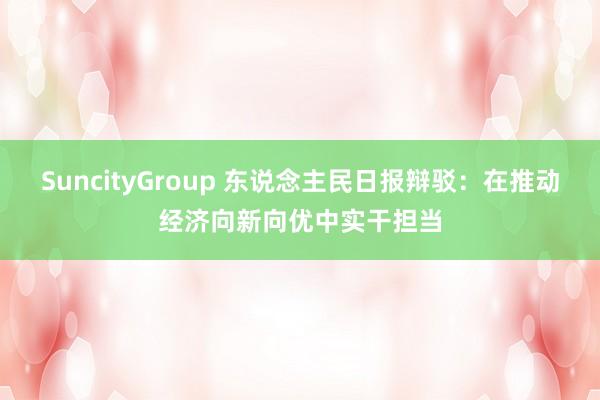 SuncityGroup 东说念主民日报辩驳：在推动经济向新向优中实干担当