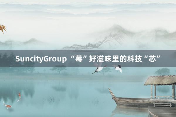 SuncityGroup “莓”好滋味里的科技“芯”