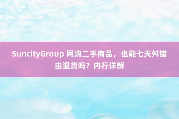 SuncityGroup 网购二手商品，也能七天舛错由退货吗？内行详解