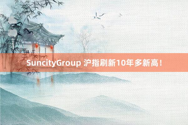 SuncityGroup 沪指刷新10年多新高！