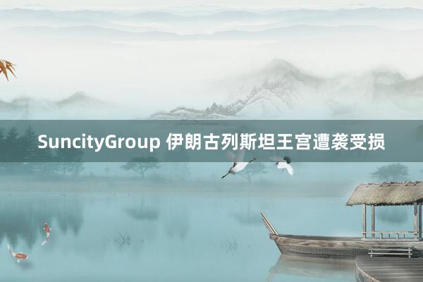 SuncityGroup 伊朗古列斯坦王宫遭袭受损