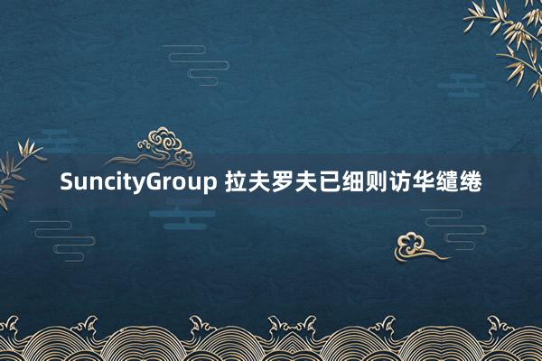 SuncityGroup 拉夫罗夫已细则访华缱绻