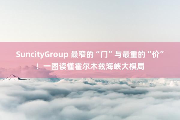 SuncityGroup 最窄的“门”与最重的“价”！一图读懂霍尔木兹海峡大棋局