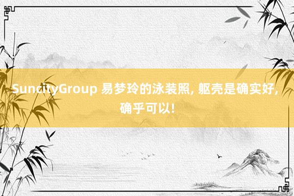 SuncityGroup 易梦玲的泳装照， 躯壳是确实好， 确乎可以!