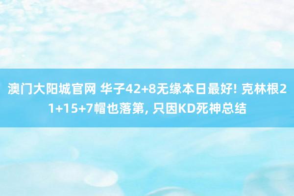 澳门大阳城官网 华子42+8无缘本日最好! 克林根21+15+7帽也落第， 只因KD死神总结