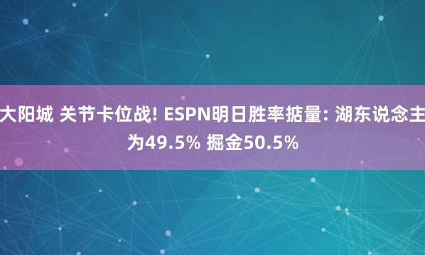 大阳城 关节卡位战! ESPN明日胜率掂量: 湖东说念主为49.5% 掘金50.5%