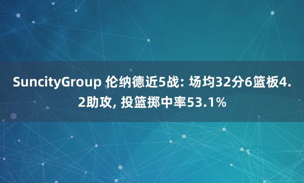 SuncityGroup 伦纳德近5战: 场均32分6篮板4.2助攻， 投篮掷中率53.1%
