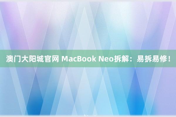 澳门大阳城官网 MacBook Neo拆解：易拆易修！
