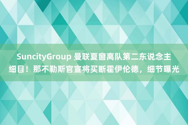 SuncityGroup 曼联夏窗离队第二东说念主细目！那不勒斯官宣将买断霍伊伦德，细节曝光