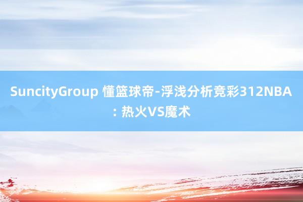 SuncityGroup 懂篮球帝-浮浅分析竞彩312NBA: 热火VS魔术