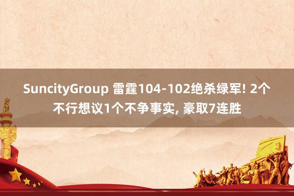 SuncityGroup 雷霆104-102绝杀绿军! 2个不行想议1个不争事实， 豪取7连胜