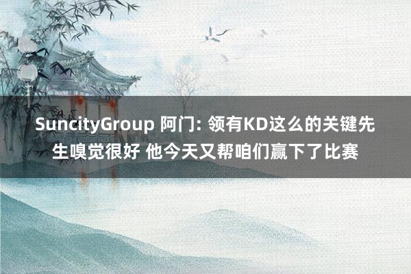 SuncityGroup 阿门: 领有KD这么的关键先生嗅觉很好 他今天又帮咱们赢下了比赛