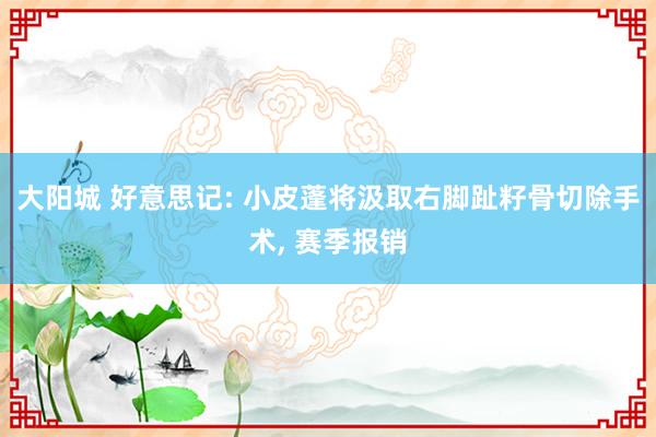 大阳城 好意思记: 小皮蓬将汲取右脚趾籽骨切除手术， 赛季报销