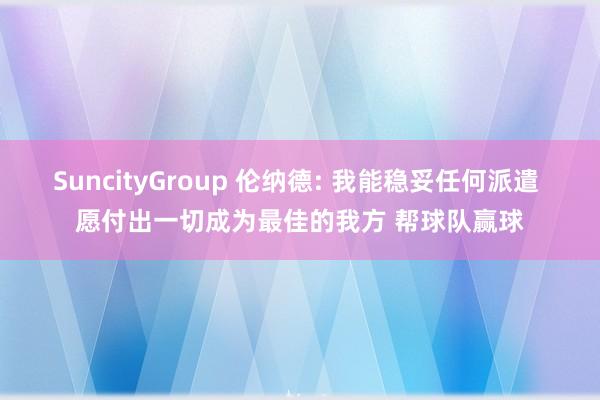 SuncityGroup 伦纳德: 我能稳妥任何派遣 愿付出一切成为最佳的我方 帮球队赢球