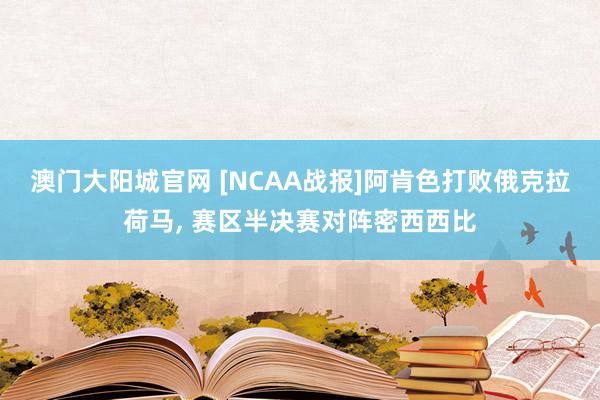 澳门大阳城官网 [NCAA战报]阿肯色打败俄克拉荷马， 赛区半决赛对阵密西西比