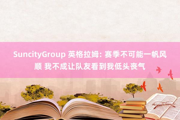 SuncityGroup 英格拉姆: 赛季不可能一帆风顺 我不成让队友看到我低头丧气