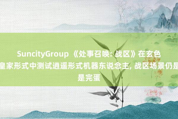 SuncityGroup 《处事召唤: 战区》在玄色活动皇家形式中测试逍遥形式机器东说念主， 战区场景仍是完蛋