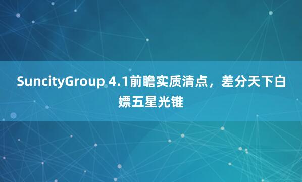 SuncityGroup 4.1前瞻实质清点，差分天下白嫖五星光锥