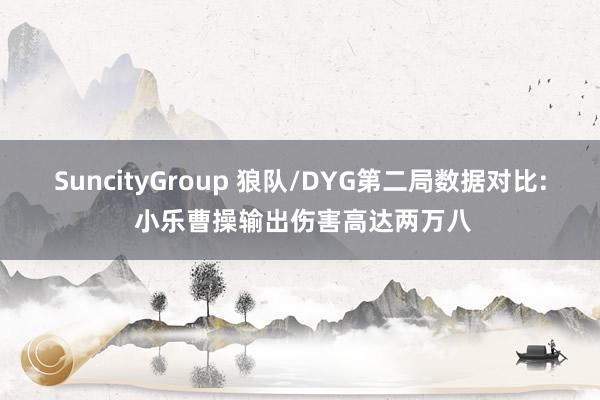 SuncityGroup 狼队/DYG第二局数据对比: 小乐曹操输出伤害高达两万八