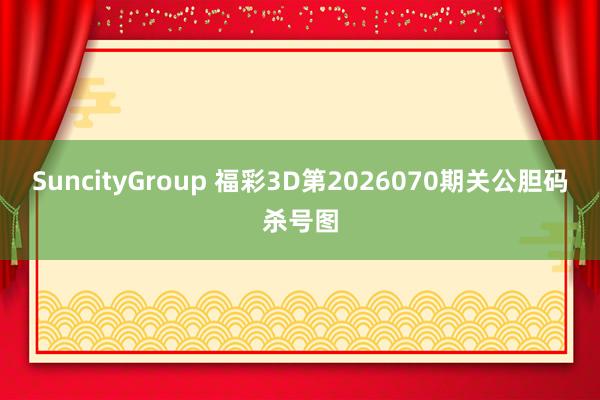 SuncityGroup 福彩3D第2026070期关公胆码杀号图