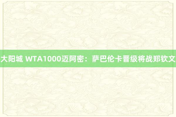 大阳城 WTA1000迈阿密：萨巴伦卡晋级将战郑钦文
