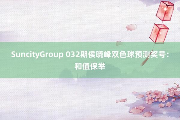 SuncityGroup 032期侯晓峰双色球预测奖号：和值保举