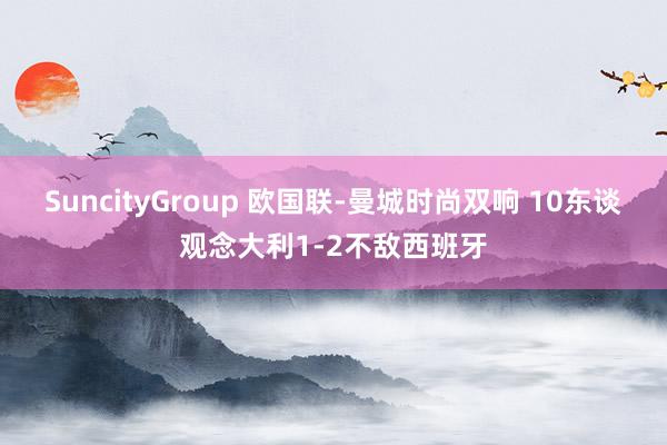 SuncityGroup 欧国联-曼城时尚双响 10东谈观念大利1-2不敌西班牙