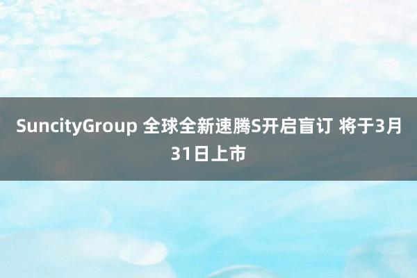 SuncityGroup 全球全新速腾S开启盲订 将于3月31日上市
