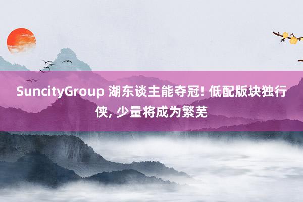 SuncityGroup 湖东谈主能夺冠! 低配版块独行侠， 少量将成为繁芜