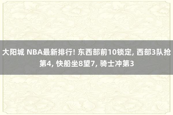 大阳城 NBA最新排行! 东西部前10锁定， 西部3队抢第4， 快船坐8望7， 骑士冲第3