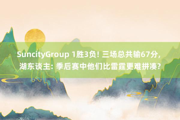 SuncityGroup 1胜3负! 三场总共输67分， 湖东谈主: 季后赛中他们比雷霆更难拼凑?