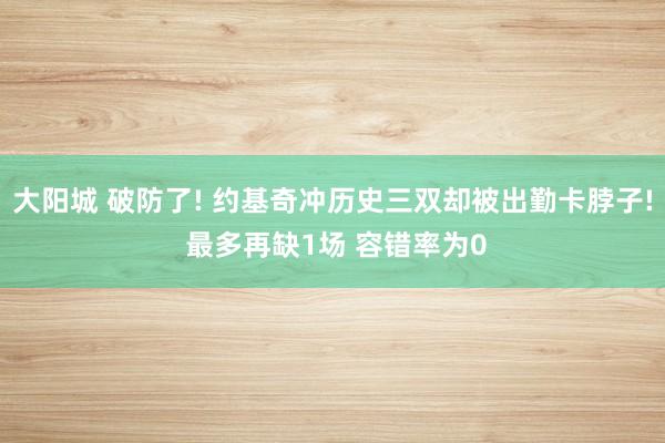大阳城 破防了! 约基奇冲历史三双却被出勤卡脖子! 最多再缺1场 容错率为0