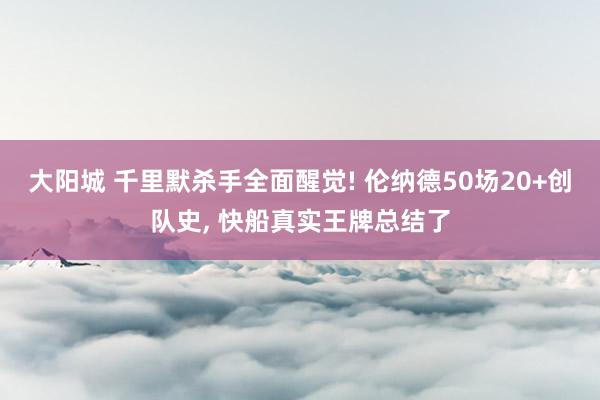 大阳城 千里默杀手全面醒觉! 伦纳德50场20+创队史， 快船真实王牌总结了