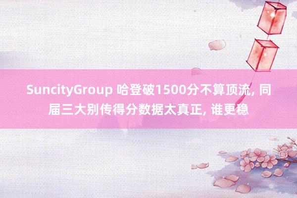 SuncityGroup 哈登破1500分不算顶流， 同届三大别传得分数据太真正， 谁更稳