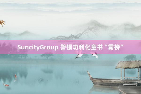 SuncityGroup 警惕功利化童书“霸榜”