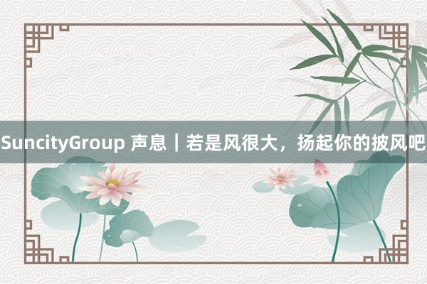 SuncityGroup 声息｜若是风很大，扬起你的披风吧